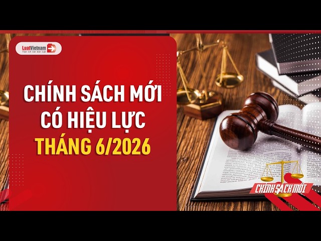 Những quy định có hiệu lực từ tháng 6-2026 